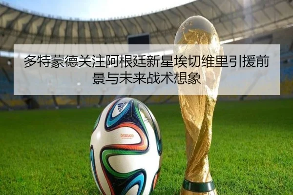 多特蒙德关注阿根廷新星埃切维里引援前景与未来战术想象