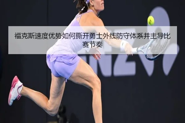 福克斯速度优势如何撕开勇士外线防守体系并主导比赛节奏