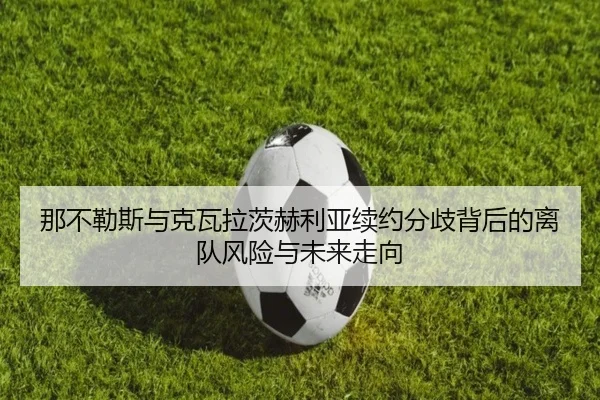 那不勒斯与克瓦拉茨赫利亚续约分歧背后的离队风险与未来走向