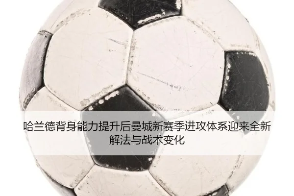 哈兰德背身能力提升后曼城新赛季进攻体系迎来全新解法与战术变化