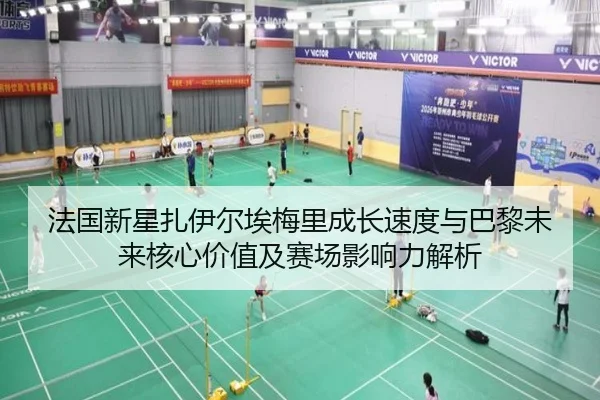 法国新星扎伊尔埃梅里成长速度与巴黎未来核心价值及赛场影响力解析