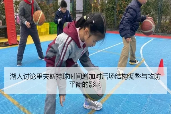 湖人讨论里夫斯持球时间增加对后场结构调整与攻防平衡的影响