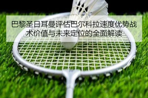 巴黎圣日耳曼评估巴尔科拉速度优势战术价值与未来定位的全面解读