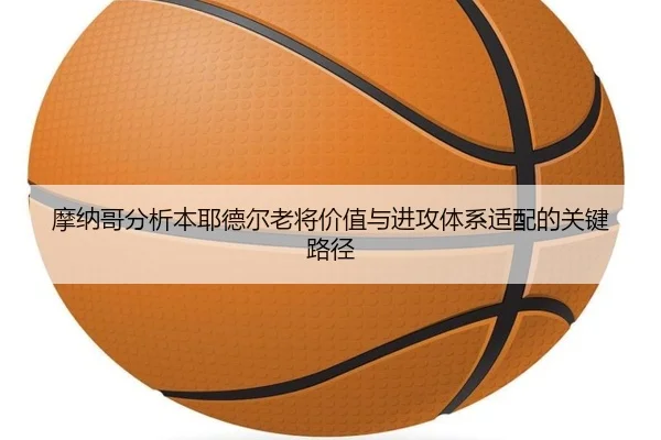 摩纳哥分析本耶德尔老将价值与进攻体系适配的关键路径