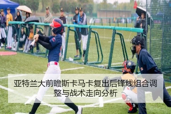 亚特兰大前瞻斯卡马卡复出后锋线组合调整与战术走向分析