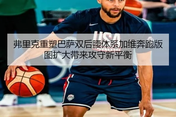 弗里克重塑巴萨双后腰体系加维奔跑版图扩大带来攻守新平衡