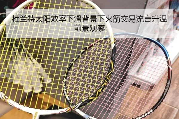 杜兰特太阳效率下滑背景下火箭交易流言升温前景观察